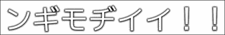 ンギモヂイイ!!